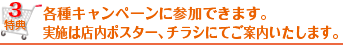 各種キャンペーンに参加できます。実施は店内ポスター、チラシにてご案内。